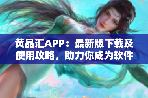 黃品匯APP：最新版下載及使用攻略，助力你成為軟件高手！