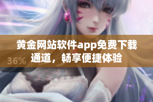 黃金網(wǎng)站軟件app免費(fèi)下載通道，暢享便捷體驗(yàn)