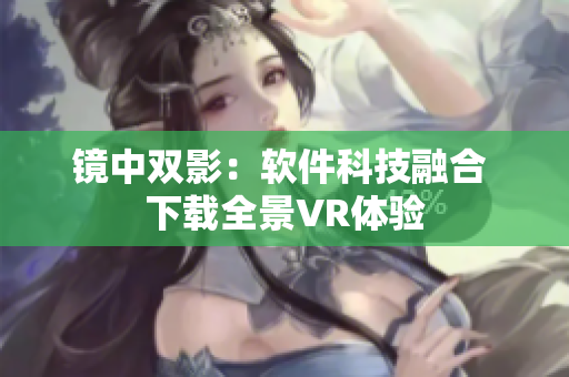 鏡中雙影：軟件科技融合 下載全景VR體驗