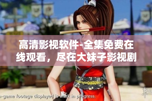 高清影視軟件-全集免費在線觀看，盡在大妹子影視劇