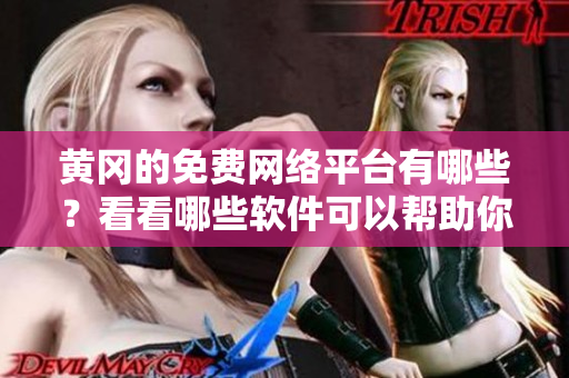 黃岡的免費網(wǎng)絡平臺有哪些？看看哪些軟件可以幫助你暢享網(wǎng)絡服務。