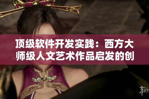 頂級軟件開發(fā)實踐：西方大師級人文藝術作品啟發(fā)的創(chuàng)新靈感