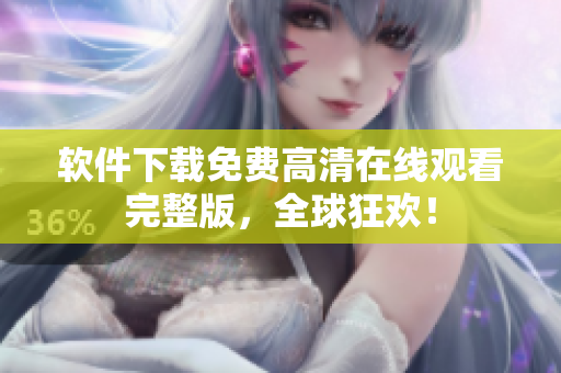 軟件下載免費(fèi)高清在線觀看完整版，全球狂歡！