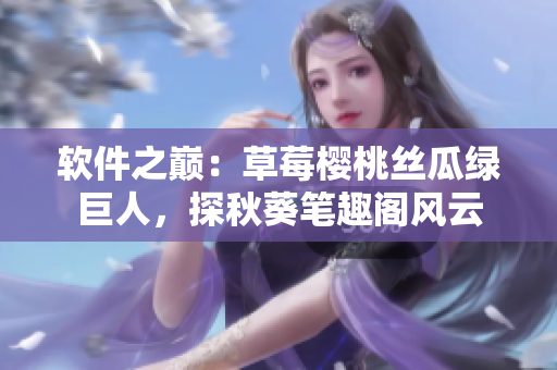 軟件之巔：草莓櫻桃絲瓜綠巨人，探秋葵筆趣閣風云