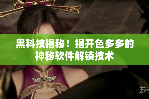 黑科技揭秘！揭開(kāi)色多多的神秘軟件解鎖技術(shù)