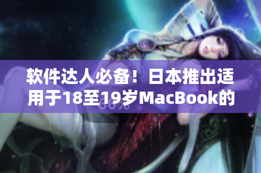 軟件達(dá)人必備！日本推出適用于18至19歲MacBook的最新軟件