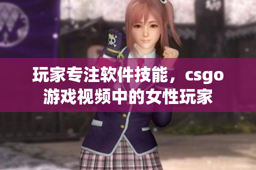 玩家專注軟件技能，csgo游戲視頻中的女性玩家