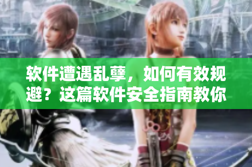 軟件遭遇亂孽，如何有效規(guī)避？這篇軟件安全指南教你防患于未然！
