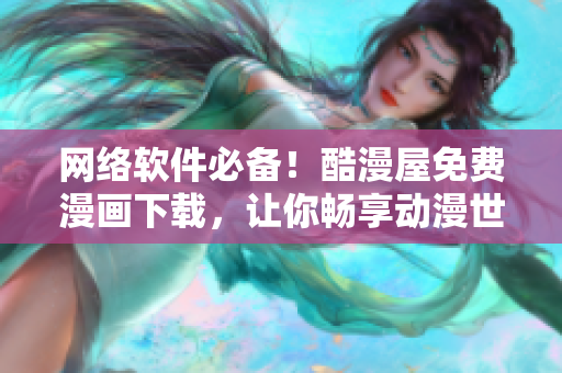 網(wǎng)絡(luò)軟件必備！酷漫屋免費漫畫下載，讓你暢享動漫世界