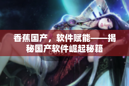 香蕉國產(chǎn)，軟件賦能——揭秘國產(chǎn)軟件崛起秘籍