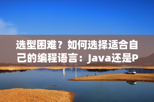 選型困難？如何選擇適合自己的編程語言：Java還是Python？