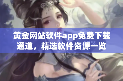 黃金網(wǎng)站軟件app免費(fèi)下載通道，精選軟件資源一覽
