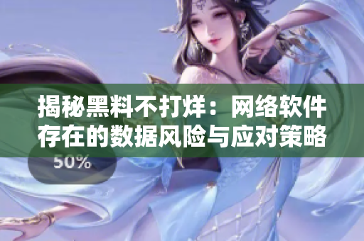 揭秘黑料不打烊：網(wǎng)絡軟件存在的數(shù)據(jù)風險與應對策略