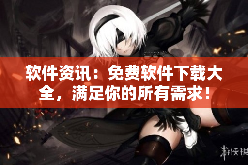 軟件資訊：免費(fèi)軟件下載大全，滿(mǎn)足你的所有需求！
