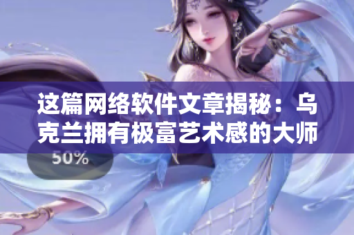 這篇網(wǎng)絡(luò)軟件文章揭秘：烏克蘭擁有極富藝術(shù)感的大師級(jí)攝影師是誰(shuí)？
