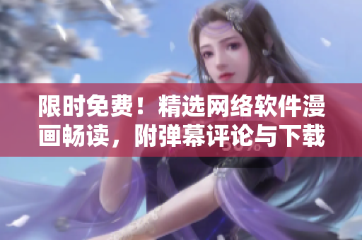 限時免費！精選網(wǎng)絡軟件漫畫暢讀，附彈幕評論與下載入口！趕快點擊進入！