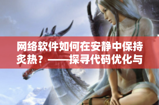 網(wǎng)絡(luò)軟件如何在安靜中保持炙熱？——探尋代碼優(yōu)化與運(yùn)維管理的秘密