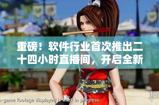 重磅！軟件行業(yè)首次推出二十四小時(shí)直播間，開啟全新軟件體驗(yàn)！不包含符號(hào)