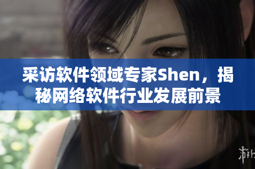 采訪軟件領(lǐng)域?qū)＜襍hen，揭秘網(wǎng)絡(luò)軟件行業(yè)發(fā)展前景