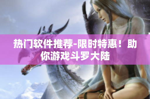 熱門軟件推薦-限時(shí)特惠！助你游戲斗羅大陸