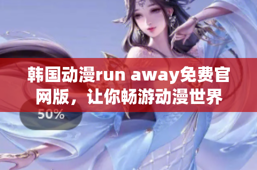 韓國(guó)動(dòng)漫run away免費(fèi)官網(wǎng)版，讓你暢游動(dòng)漫世界