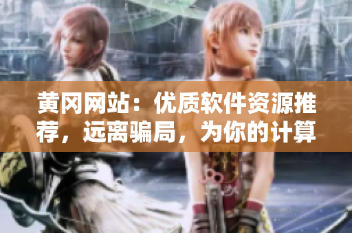 黃岡網(wǎng)站：優(yōu)質(zhì)軟件資源推薦，遠離騙局，為你的計算機保駕護航