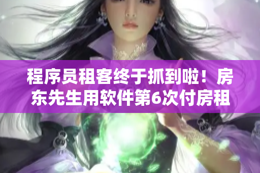 程序員租客終于抓到啦！房東先生用軟件第6次付房租