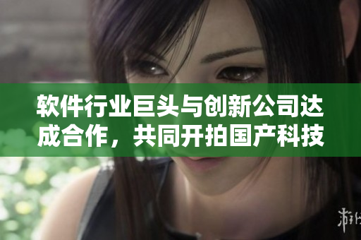軟件行業(yè)巨頭與創(chuàng)新公司達(dá)成合作，共同開(kāi)拍國(guó)產(chǎn)科技劇