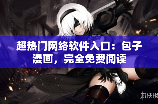 超熱門網(wǎng)絡(luò)軟件入口：包子漫畫，完全免費(fèi)閱讀