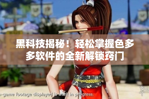 黑科技揭秘！輕松掌握色多多軟件的全新解鎖竅門