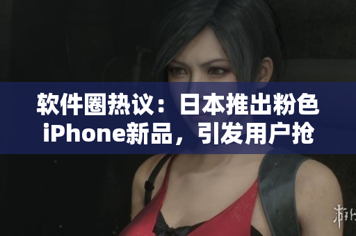 軟件圈熱議：日本推出粉色iPhone新品，引發(fā)用戶搶購(gòu)熱潮