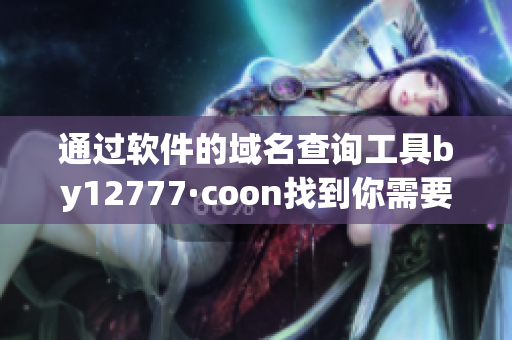 通過軟件的域名查詢工具by12777·coon找到你需要的軟件！