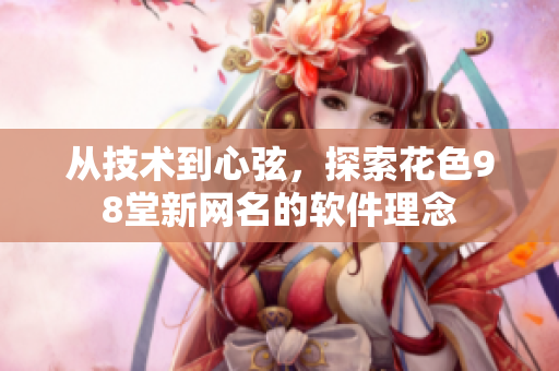 從技術(shù)到心弦，探索花色98堂新網(wǎng)名的軟件理念