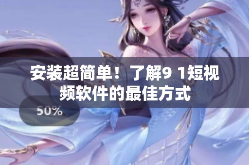 安裝超簡(jiǎn)單！了解9 1短視頻軟件的最佳方式
