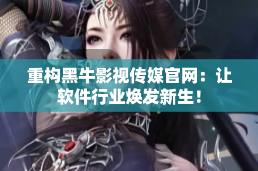 重構黑牛影視傳媒官網(wǎng)：讓軟件行業(yè)煥發(fā)新生！