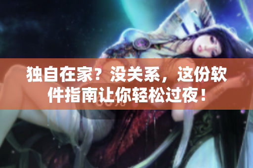 獨(dú)自在家？沒關(guān)系，這份軟件指南讓你輕松過夜！