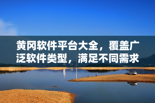 黃岡軟件平臺(tái)大全，覆蓋廣泛軟件類型，滿足不同需求
