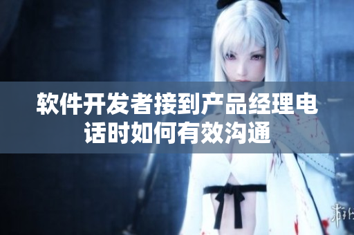 軟件開(kāi)發(fā)者接到產(chǎn)品經(jīng)理電話時(shí)如何有效溝通
