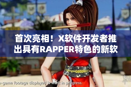 首次亮相！X軟件開發(fā)者推出具有RAPPER特色的新軟件