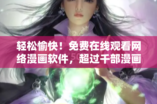 輕松愉快！免費(fèi)在線觀看網(wǎng)絡(luò)漫畫(huà)軟件，超過(guò)千部漫畫(huà)任您暢享