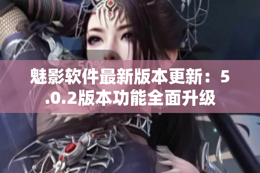 魅影軟件最新版本更新：5.0.2版本功能全面升級(jí)
