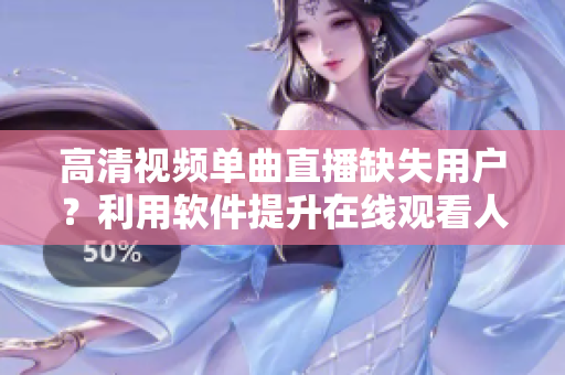 高清視頻單曲直播缺失用戶？利用軟件提升在線觀看人數(shù)
