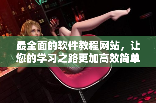 最全面的軟件教程網(wǎng)站，讓您的學(xué)習(xí)之路更加高效簡(jiǎn)單！