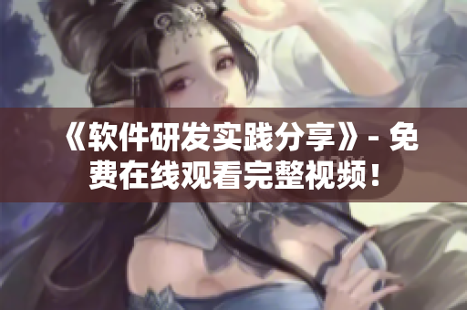 《軟件研發(fā)實(shí)踐分享》- 免費(fèi)在線觀看完整視頻！