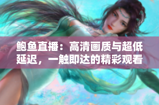 鮑魚直播：高清畫質(zhì)與超低延遲，一觸即達(dá)的精彩觀看體驗(yàn)