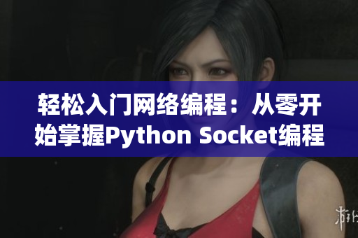 輕松入門(mén)網(wǎng)絡(luò)編程：從零開(kāi)始掌握Python Socket編程