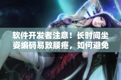 軟件開發(fā)者注意！長時間坐姿編碼易致腰疼，如何避免？