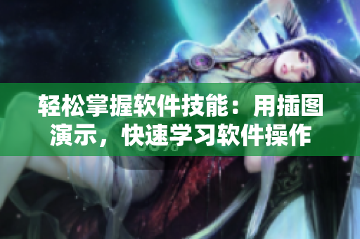 輕松掌握軟件技能：用插圖演示，快速學(xué)習(xí)軟件操作