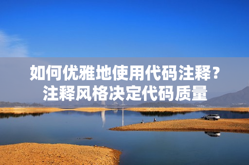 如何優(yōu)雅地使用代碼注釋？注釋風(fēng)格決定代碼質(zhì)量