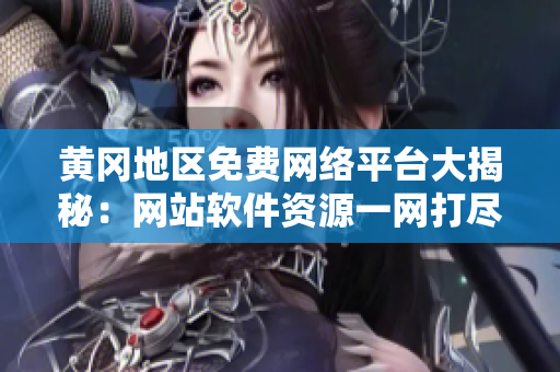 黃岡地區(qū)免費(fèi)網(wǎng)絡(luò)平臺大揭秘：網(wǎng)站軟件資源一網(wǎng)打盡
